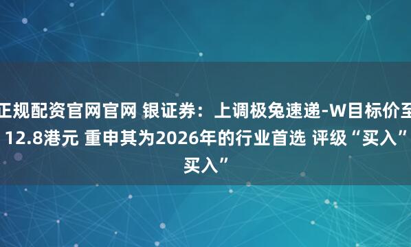 正规配资官网官网 银证券：上调极兔速递-W目标价至12.8港元 重申其为2026年的行业首选 评级“买入”